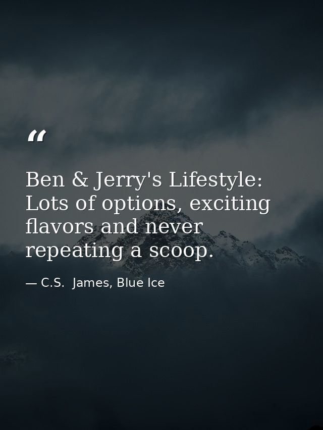 Ben & Jerry's Lifestyle: Lots of options, exciting flavors and never repeating a scoop. — C.S.  James, Blue Ice