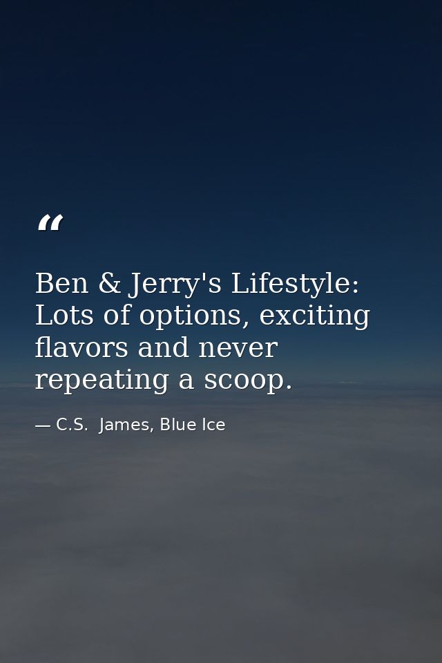 Ben & Jerry's Lifestyle: Lots of options, exciting flavors and never repeating a scoop. — C.S.  James, Blue Ice