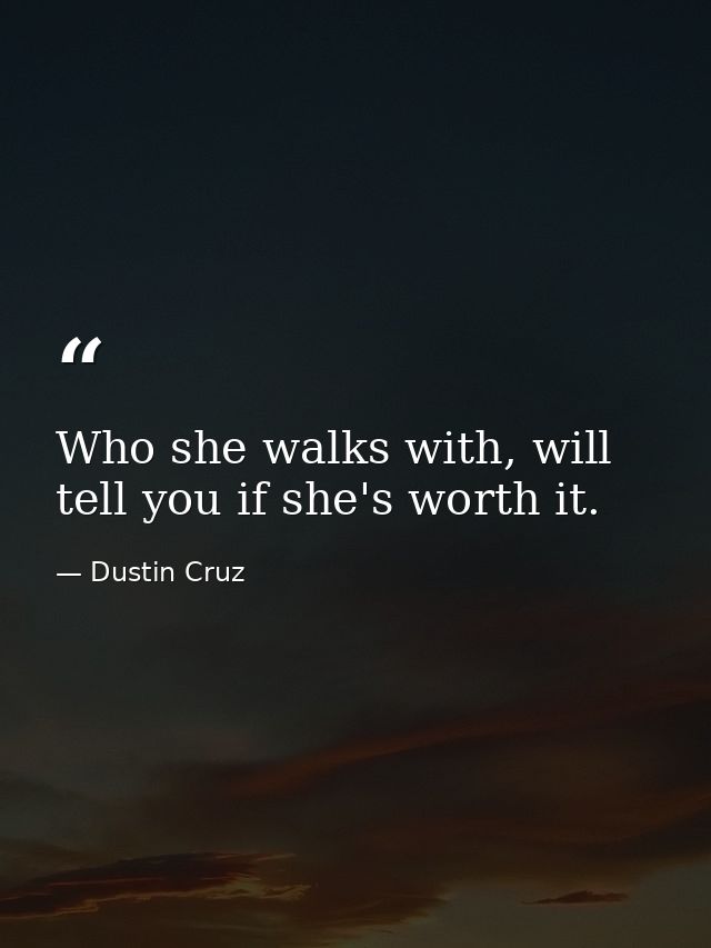 Who she walks with, will tell you if she's worth it. — Dustin Cruz