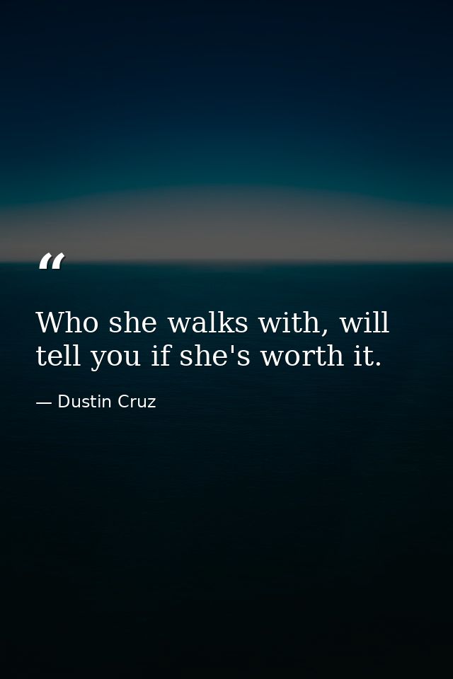 Who she walks with, will tell you if she's worth it. — Dustin Cruz
