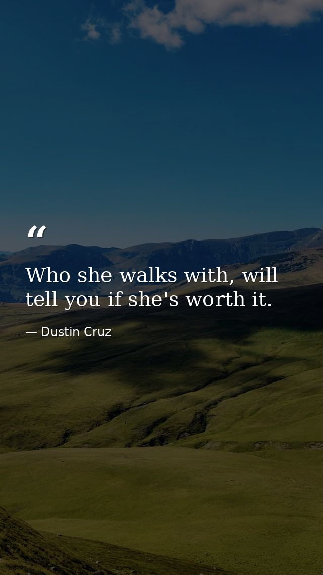 Who she walks with, will tell you if she's worth it. — Dustin Cruz
