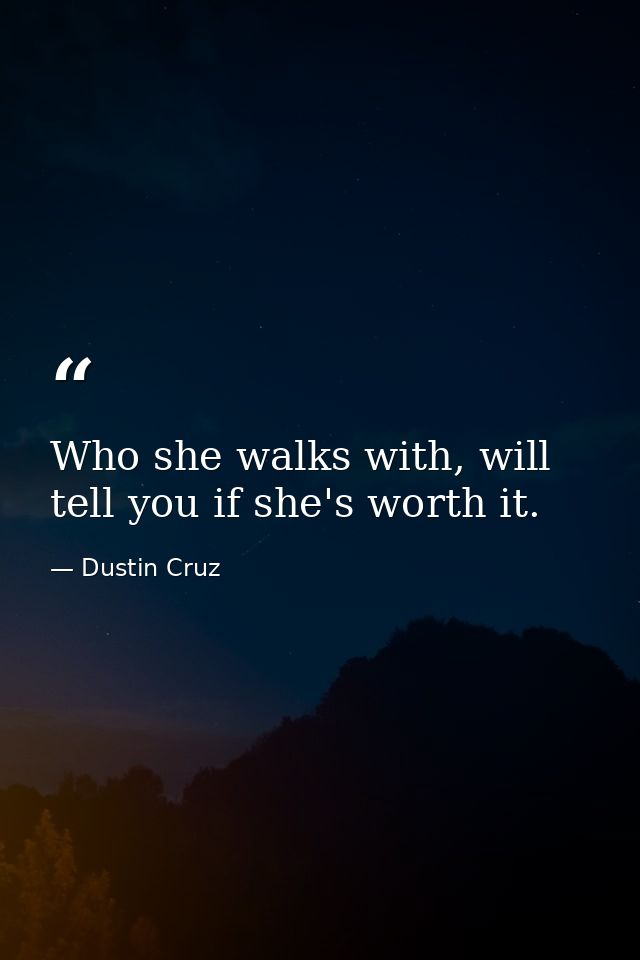 Who she walks with, will tell you if she's worth it. — Dustin Cruz