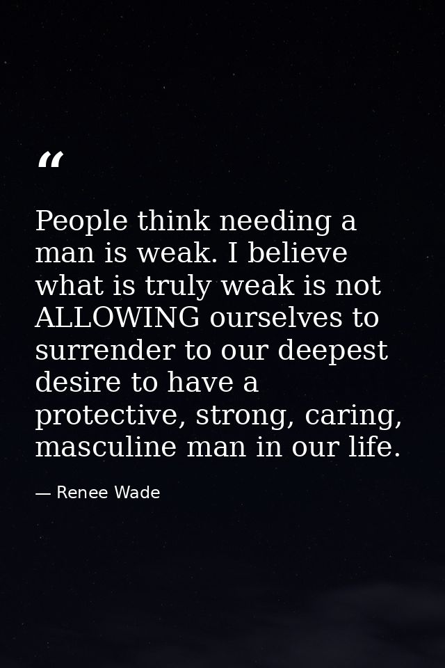 People think needing a man is weak. I believe what is truly weak is not ALLOWING ourselves to surrender to our deepest d — Renee Wade