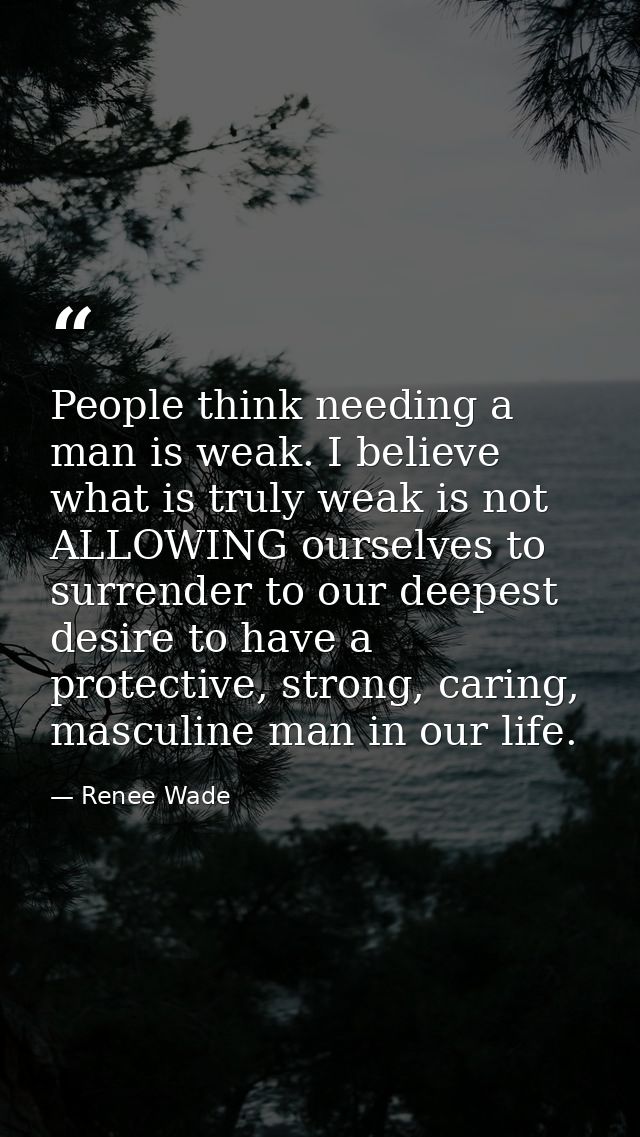 People think needing a man is weak. I believe what is truly weak is not ALLOWING ourselves to surrender to our deepest d — Renee Wade