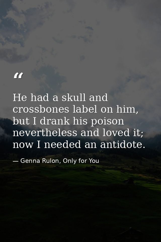 He had a skull and crossbones label on him, but I drank his poison nevertheless and loved it; now I needed an antidote. — Genna Rulon, Only for You