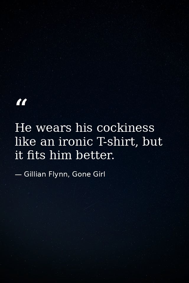 He wears his cockiness like an ironic T-shirt, but it fits him better. — Gillian Flynn, Gone Girl