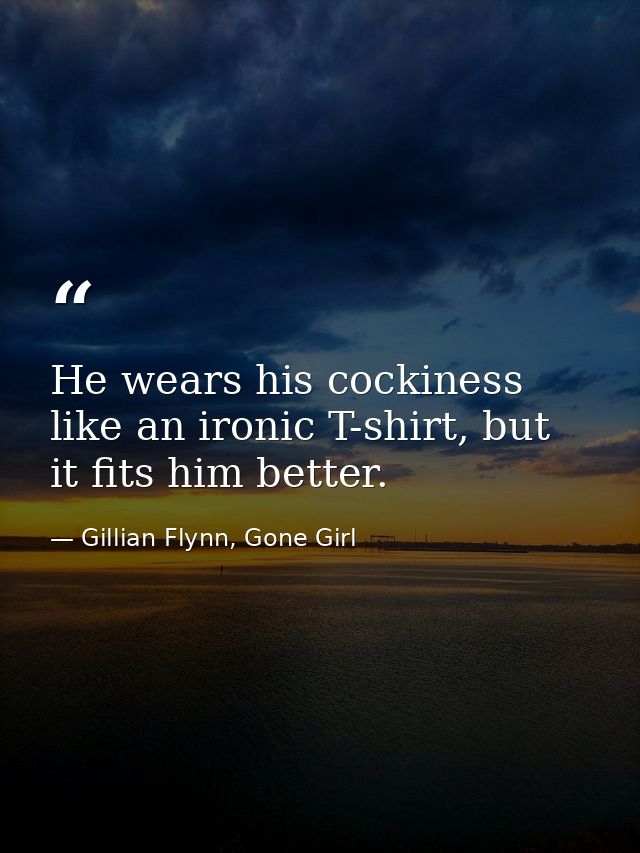 He wears his cockiness like an ironic T-shirt, but it fits him better. — Gillian Flynn, Gone Girl
