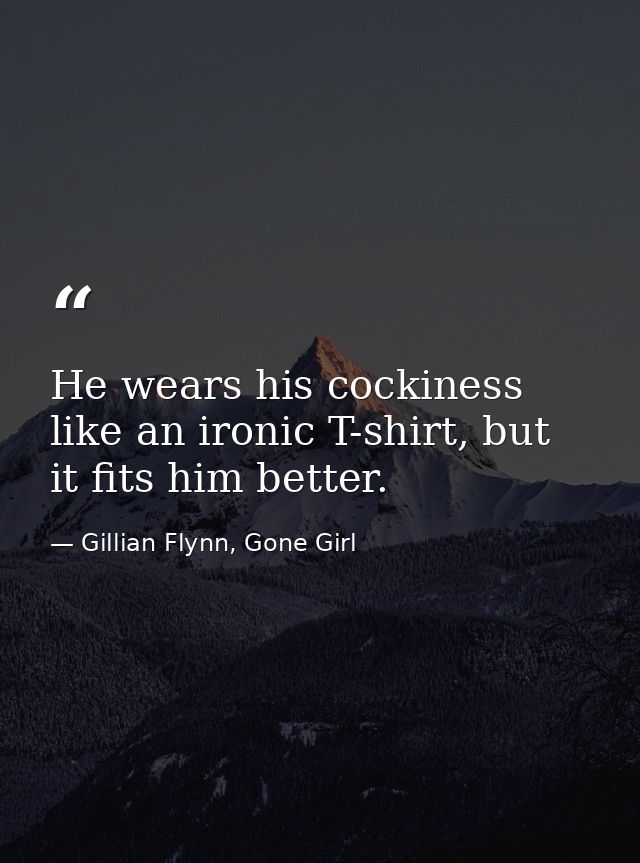 He wears his cockiness like an ironic T-shirt, but it fits him better. — Gillian Flynn, Gone Girl