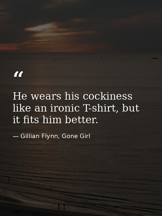 He wears his cockiness like an ironic T-shirt, but it fits him better. — Gillian Flynn, Gone Girl