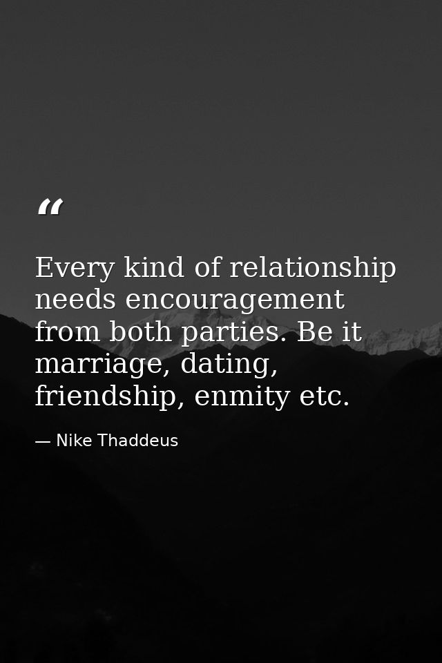 Every kind of relationship needs encouragement from both parties. Be it marriage, dating, friendship, enmity etc. — Nike Thaddeus