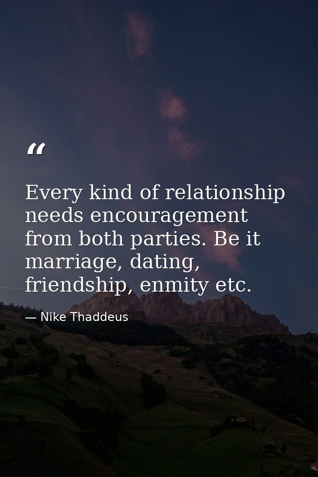 Every kind of relationship needs encouragement from both parties. Be it marriage, dating, friendship, enmity etc. — Nike Thaddeus