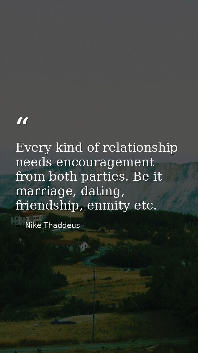 Every kind of relationship needs encouragement from both parties. Be it marriage, dating, friendship, enmity etc. — Nike Thaddeus