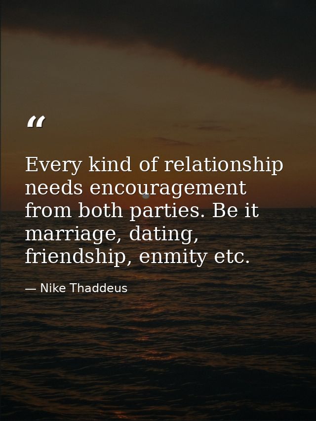 Every kind of relationship needs encouragement from both parties. Be it marriage, dating, friendship, enmity etc. — Nike Thaddeus