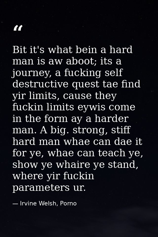 Bit it's what bein a hard man is aw aboot; its a journey, a fucking self destructive quest tae find yir limits, cause th — Irvine Welsh, Porno