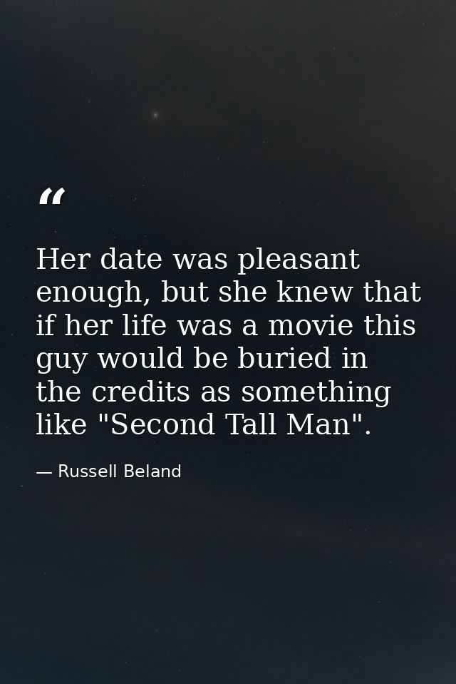 Her date was pleasant enough, but she knew that if her life was a movie this guy would be buried in the credits as somet — Russell Beland