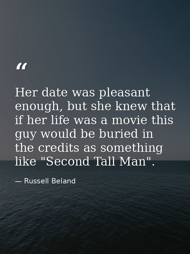 Her date was pleasant enough, but she knew that if her life was a movie this guy would be buried in the credits as somet — Russell Beland