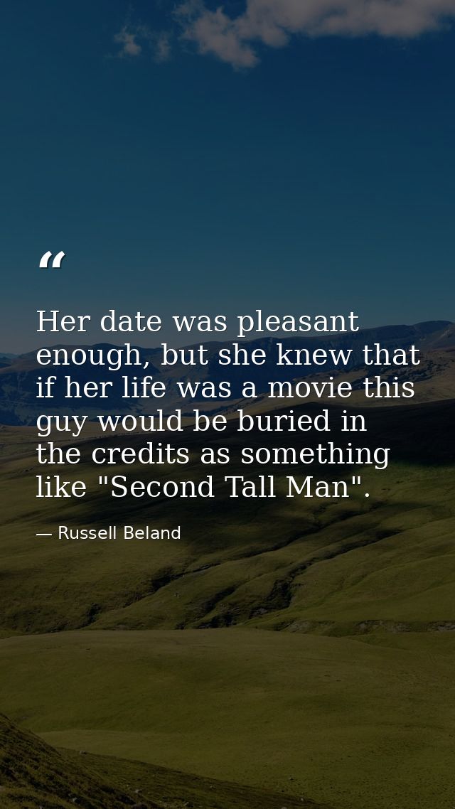 Her date was pleasant enough, but she knew that if her life was a movie this guy would be buried in the credits as somet — Russell Beland