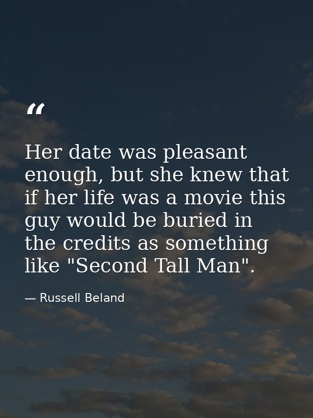 Her date was pleasant enough, but she knew that if her life was a movie this guy would be buried in the credits as somet — Russell Beland