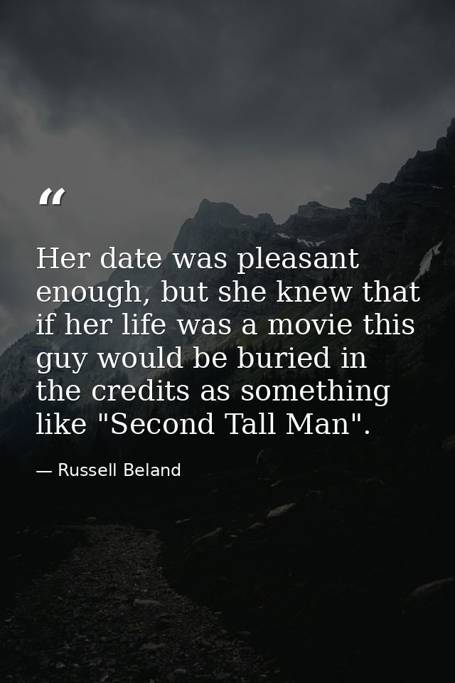 Her date was pleasant enough, but she knew that if her life was a movie this guy would be buried in the credits as somet — Russell Beland