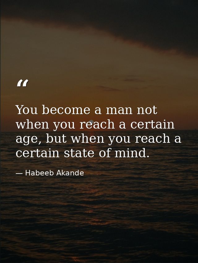 You become a man not when you reach a certain age, but when you reach a certain state of mind. — Habeeb Akande