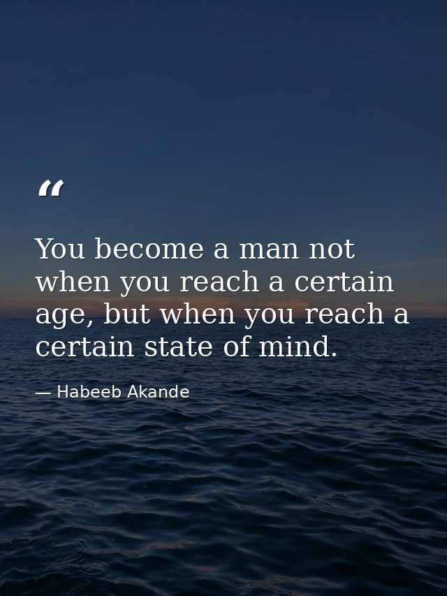 You become a man not when you reach a certain age, but when you reach a certain state of mind. — Habeeb Akande