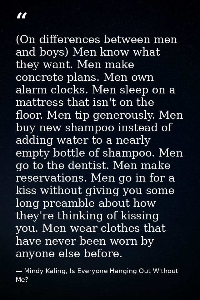 (On differences between men and boys) Men know what they want. Men make concrete plans. Men own alarm clocks. Men sleep  — Mindy Kaling, Is Everyone Hanging Out Without Me?