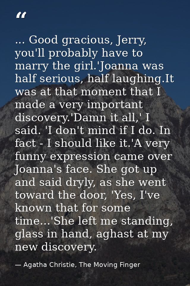 ... Good gracious, Jerry, you'll probably have to marry the girl.'Joanna was half serious, half laughing.It was at that  — Agatha Christie, The Moving Finger