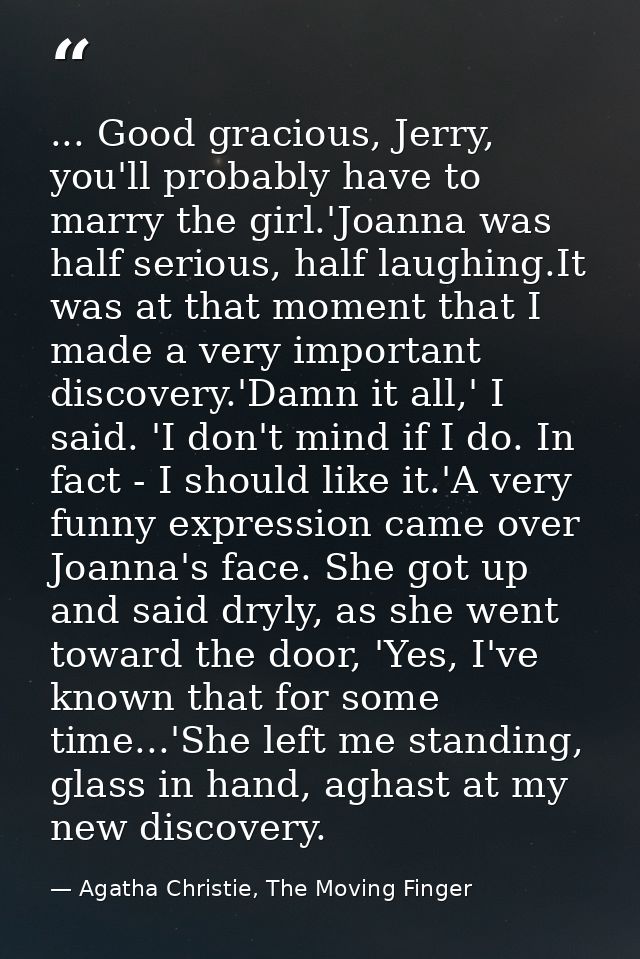 ... Good gracious, Jerry, you'll probably have to marry the girl.'Joanna was half serious, half laughing.It was at that  — Agatha Christie, The Moving Finger