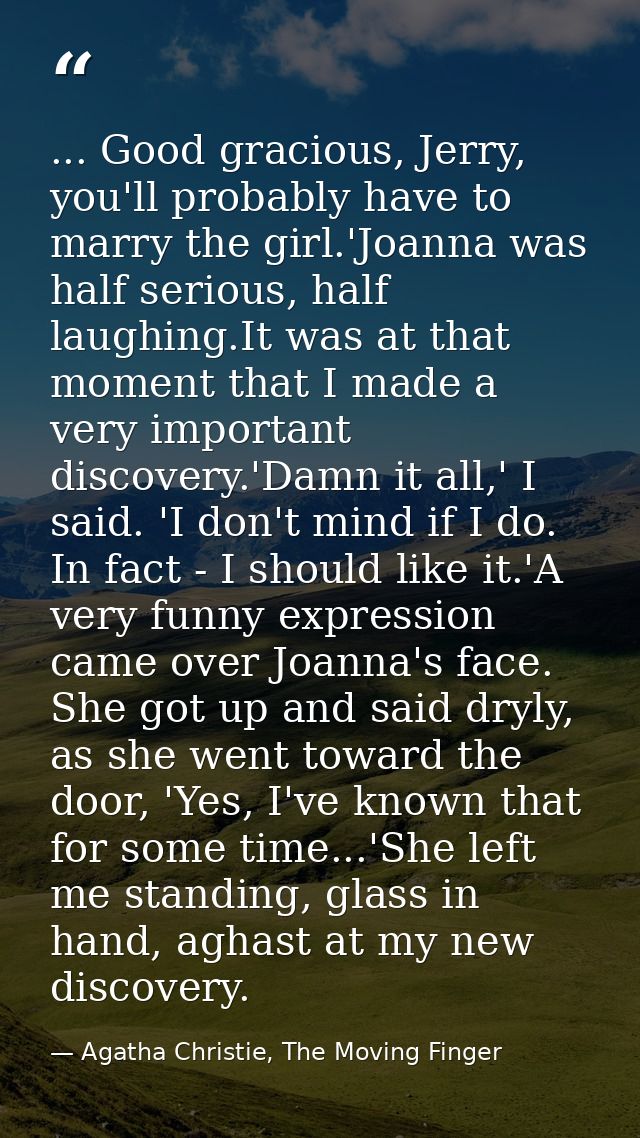 ... Good gracious, Jerry, you'll probably have to marry the girl.'Joanna was half serious, half laughing.It was at that  — Agatha Christie, The Moving Finger