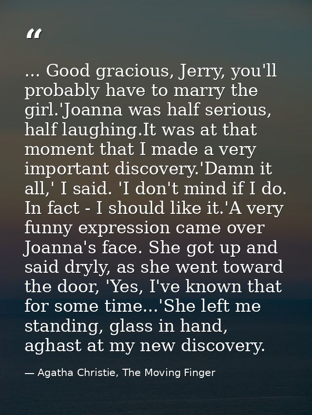 ... Good gracious, Jerry, you'll probably have to marry the girl.'Joanna was half serious, half laughing.It was at that  — Agatha Christie, The Moving Finger