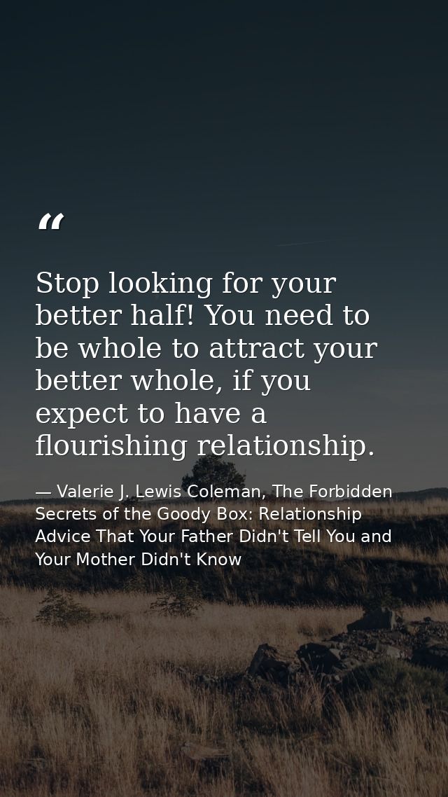 Stop looking for your better half! You need to be whole to attract your better whole, if you expect to have a flourishin — Valerie J. Lewis Coleman, The Forbidden Secrets of the Goody Box: Relationship Advice That Your Father Didn't Tell You and Your Mother Didn't Know