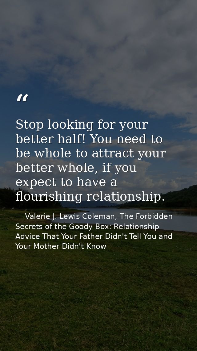 Stop looking for your better half! You need to be whole to attract your better whole, if you expect to have a flourishin — Valerie J. Lewis Coleman, The Forbidden Secrets of the Goody Box: Relationship Advice That Your Father Didn't Tell You and Your Mother Didn't Know
