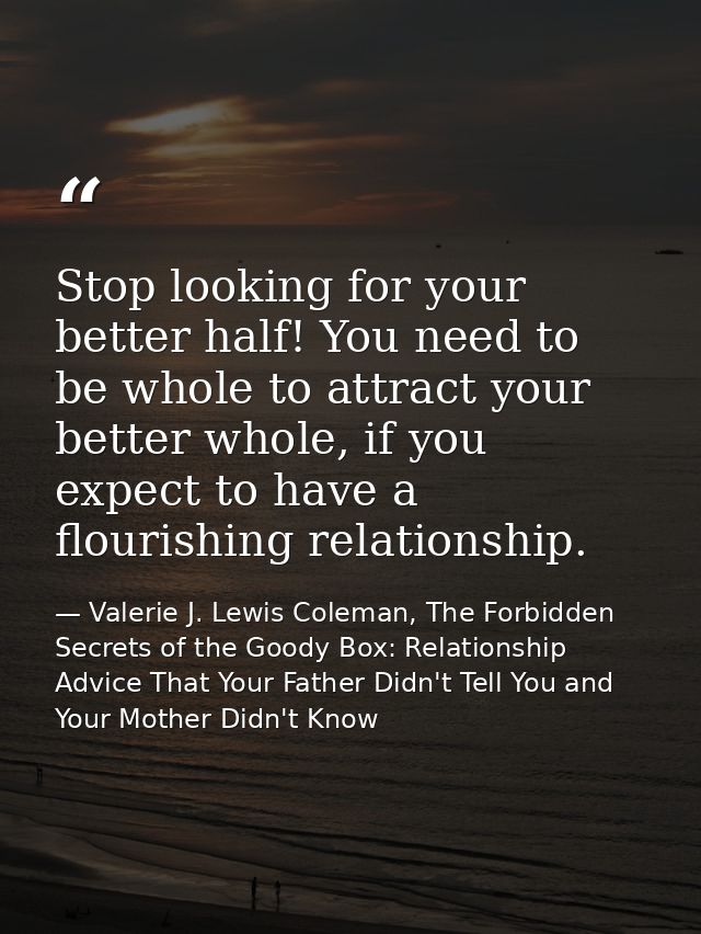 Stop looking for your better half! You need to be whole to attract your better whole, if you expect to have a flourishin — Valerie J. Lewis Coleman, The Forbidden Secrets of the Goody Box: Relationship Advice That Your Father Didn't Tell You and Your Mother Didn't Know