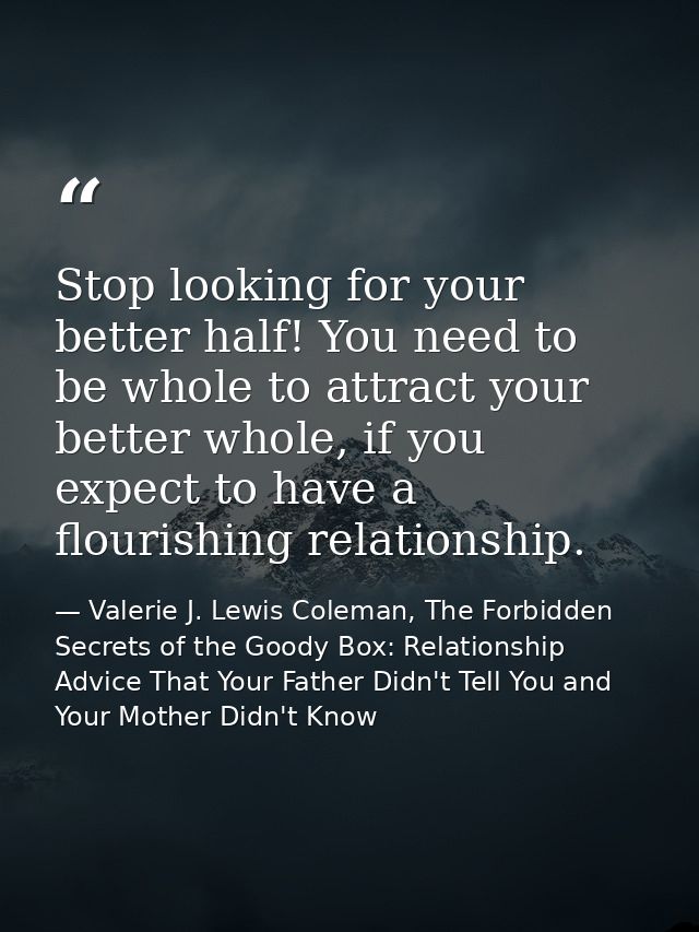 Stop looking for your better half! You need to be whole to attract your better whole, if you expect to have a flourishin — Valerie J. Lewis Coleman, The Forbidden Secrets of the Goody Box: Relationship Advice That Your Father Didn't Tell You and Your Mother Didn't Know