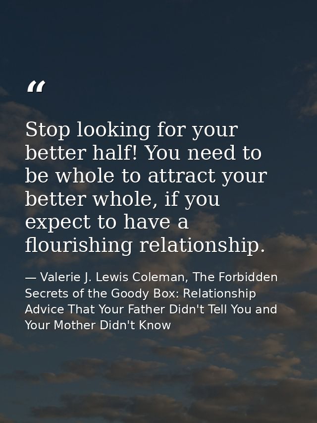 Stop looking for your better half! You need to be whole to attract your better whole, if you expect to have a flourishin — Valerie J. Lewis Coleman, The Forbidden Secrets of the Goody Box: Relationship Advice That Your Father Didn't Tell You and Your Mother Didn't Know