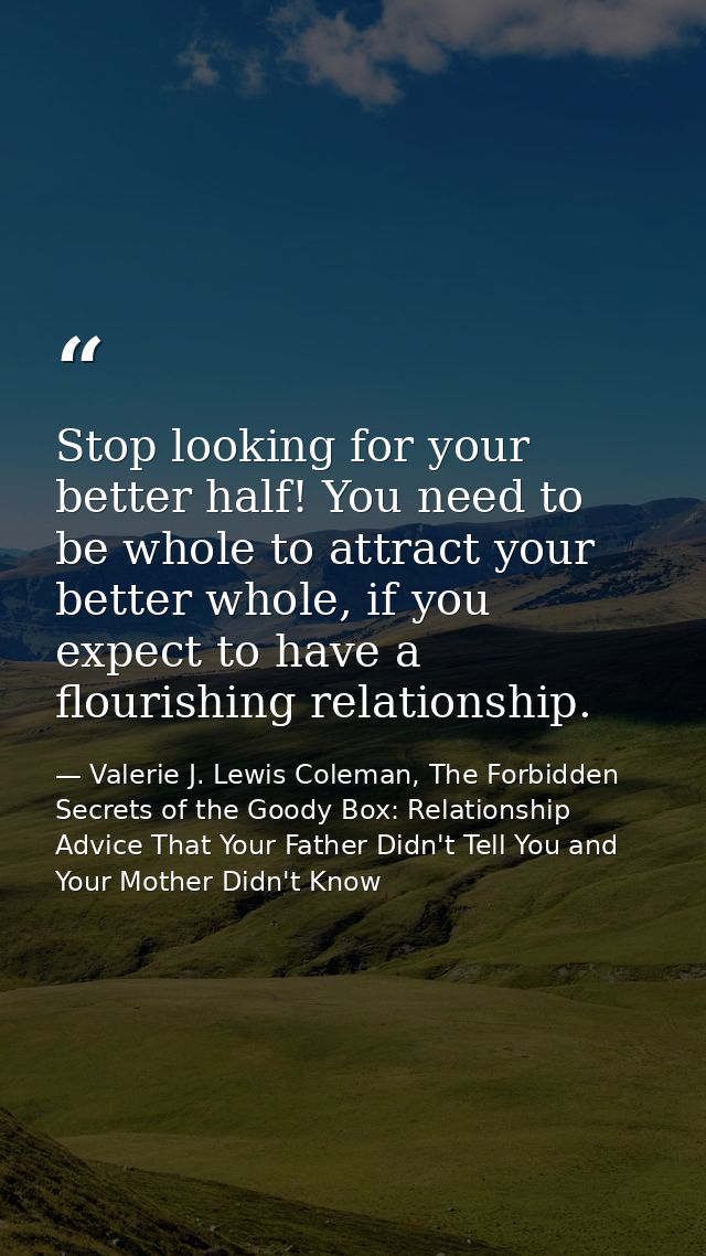 Stop looking for your better half! You need to be whole to attract your better whole, if you expect to have a flourishin — Valerie J. Lewis Coleman, The Forbidden Secrets of the Goody Box: Relationship Advice That Your Father Didn't Tell You and Your Mother Didn't Know