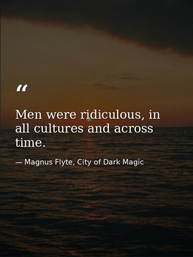 Men were ridiculous, in all cultures and across time. — Magnus Flyte, City of Dark Magic