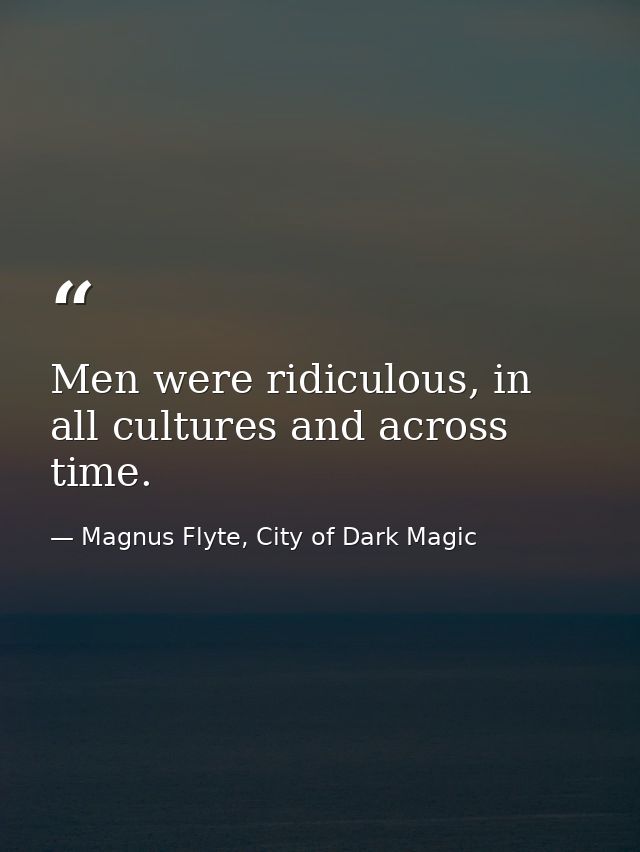 Men were ridiculous, in all cultures and across time. — Magnus Flyte, City of Dark Magic