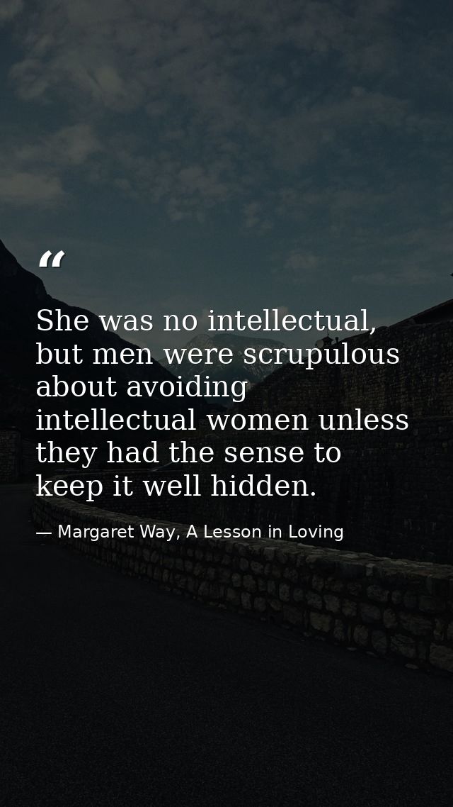 She was no intellectual, but men were scrupulous about avoiding intellectual women unless they had the sense to keep it  — Margaret Way, A Lesson in Loving