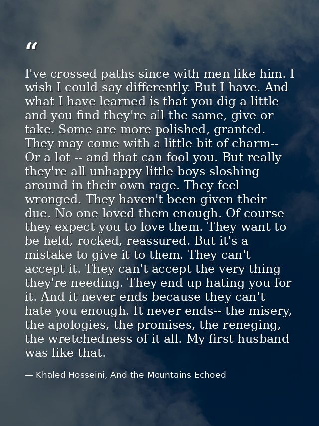 I've crossed paths since with men like him. I wish I could say differently. But I have. And what I have learned is that  — Khaled Hosseini, And the Mountains Echoed