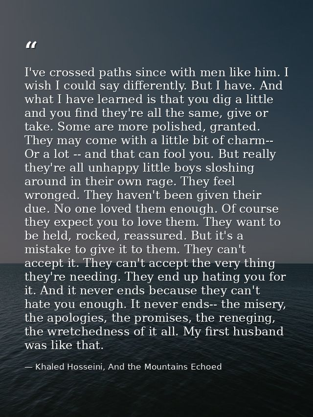 I've crossed paths since with men like him. I wish I could say differently. But I have. And what I have learned is that  — Khaled Hosseini, And the Mountains Echoed