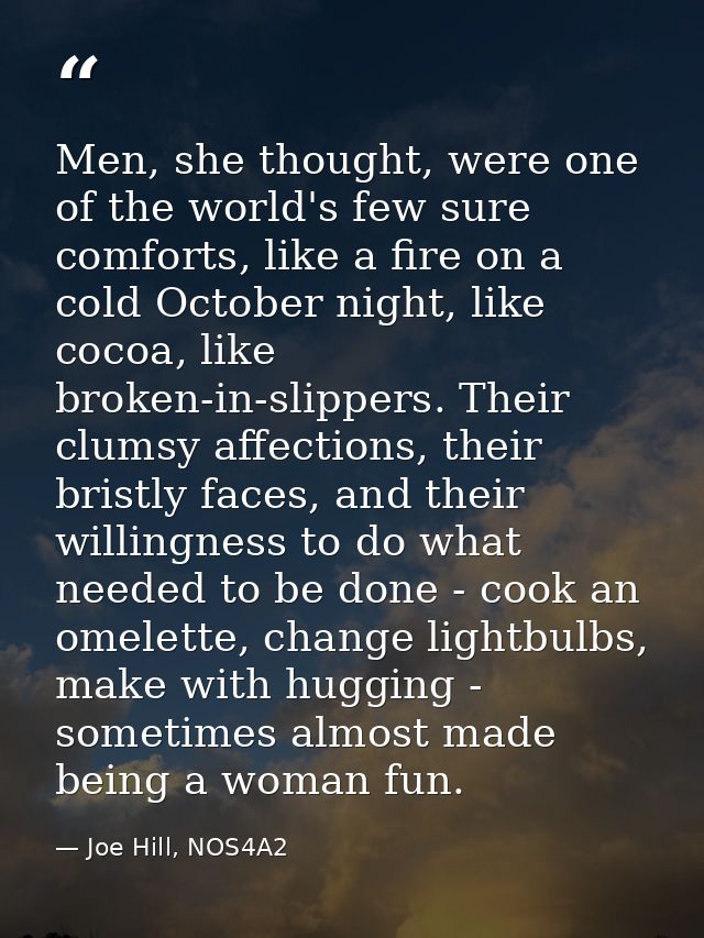 Men, she thought, were one of the world's few sure comforts, like a fire on a cold October night, like cocoa, like broke — Joe Hill, NOS4A2