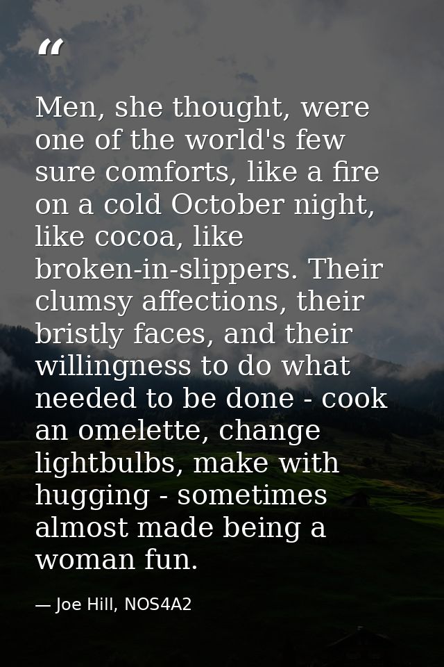 Men, she thought, were one of the world's few sure comforts, like a fire on a cold October night, like cocoa, like broke — Joe Hill, NOS4A2