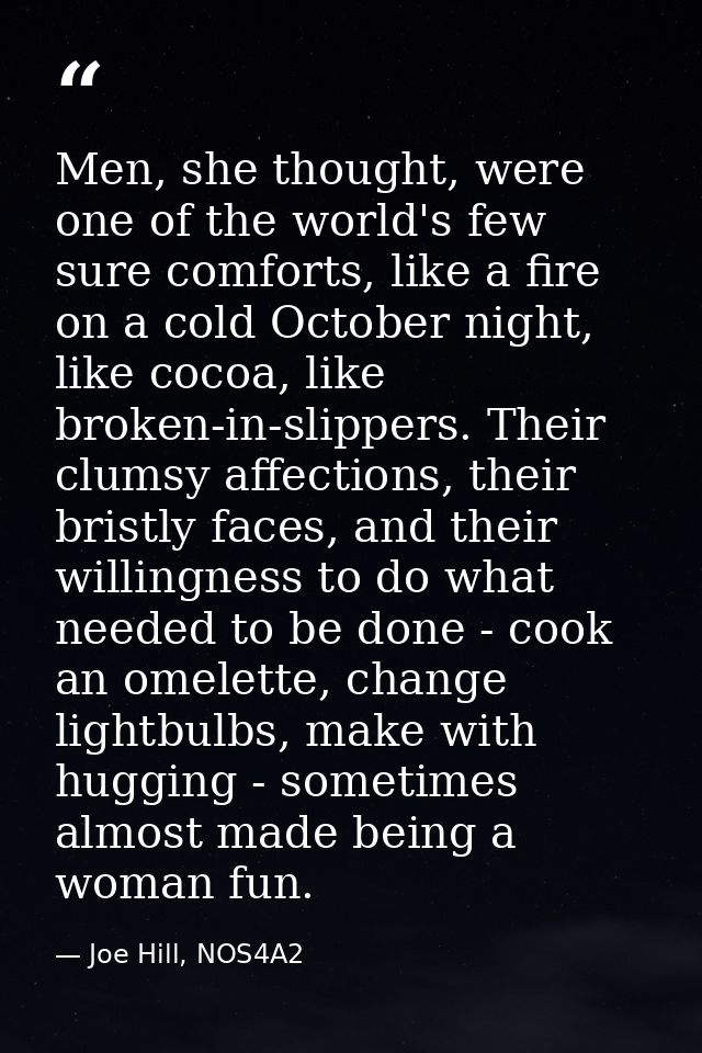Men, she thought, were one of the world's few sure comforts, like a fire on a cold October night, like cocoa, like broke — Joe Hill, NOS4A2
