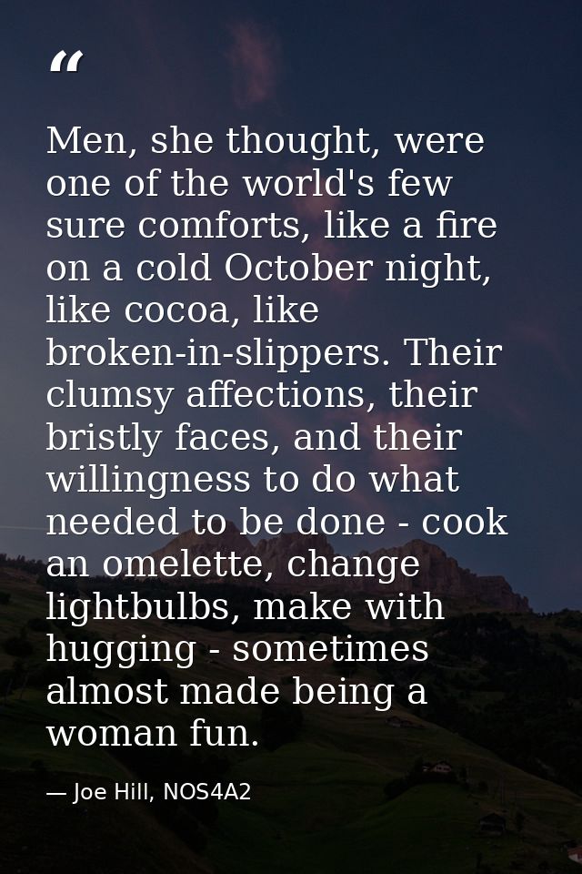 Men, she thought, were one of the world's few sure comforts, like a fire on a cold October night, like cocoa, like broke — Joe Hill, NOS4A2