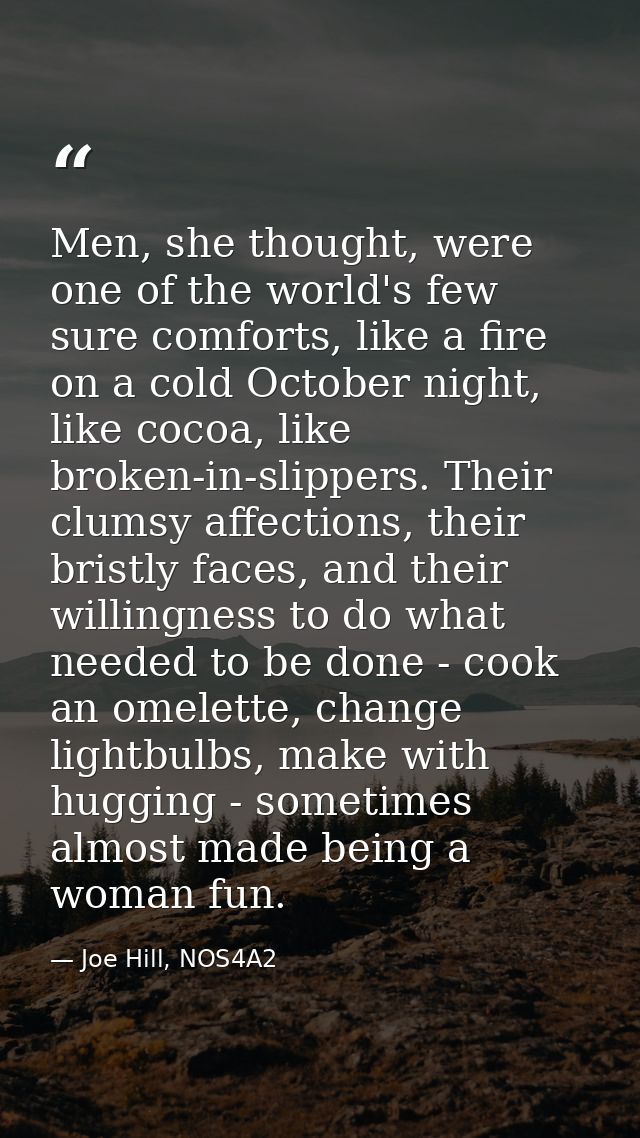 Men, she thought, were one of the world's few sure comforts, like a fire on a cold October night, like cocoa, like broke — Joe Hill, NOS4A2