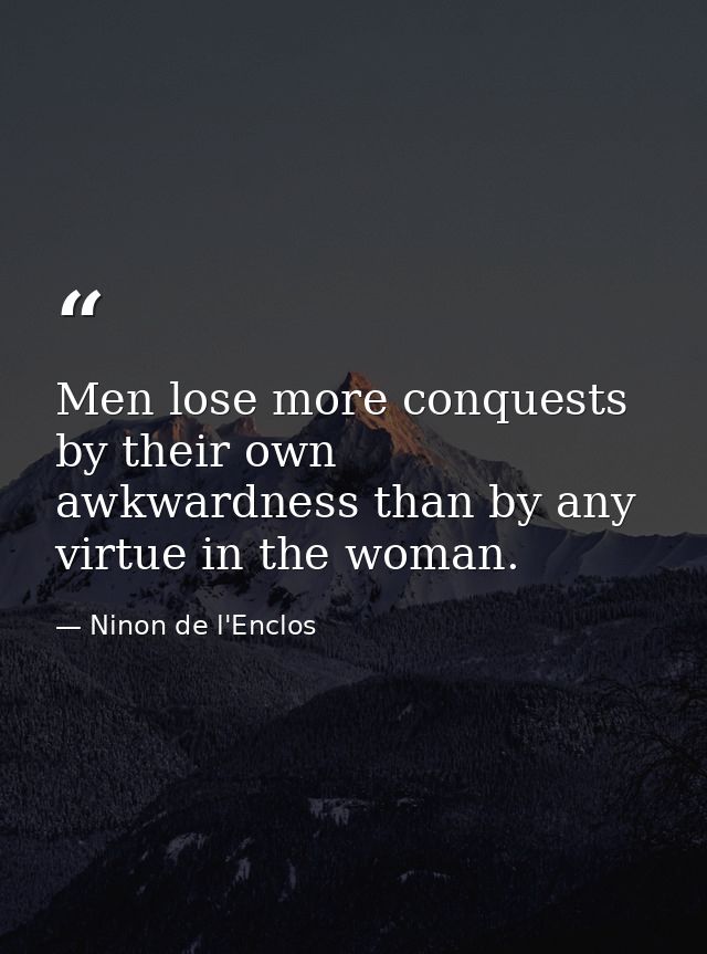 Men lose more conquests by their own awkwardness than by any virtue in the woman. — Ninon de l'Enclos