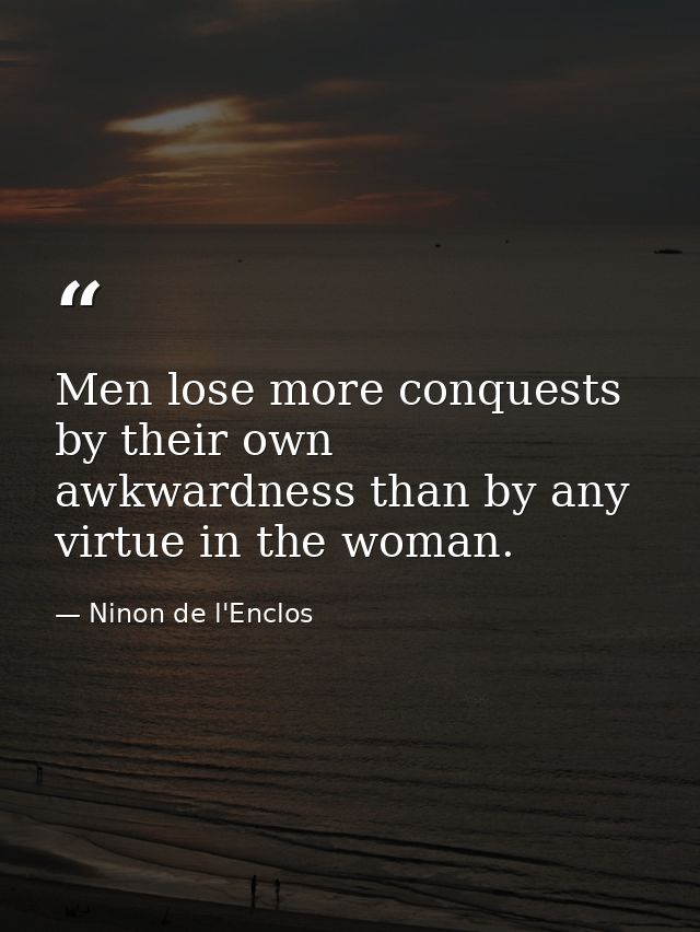 Men lose more conquests by their own awkwardness than by any virtue in the woman. — Ninon de l'Enclos