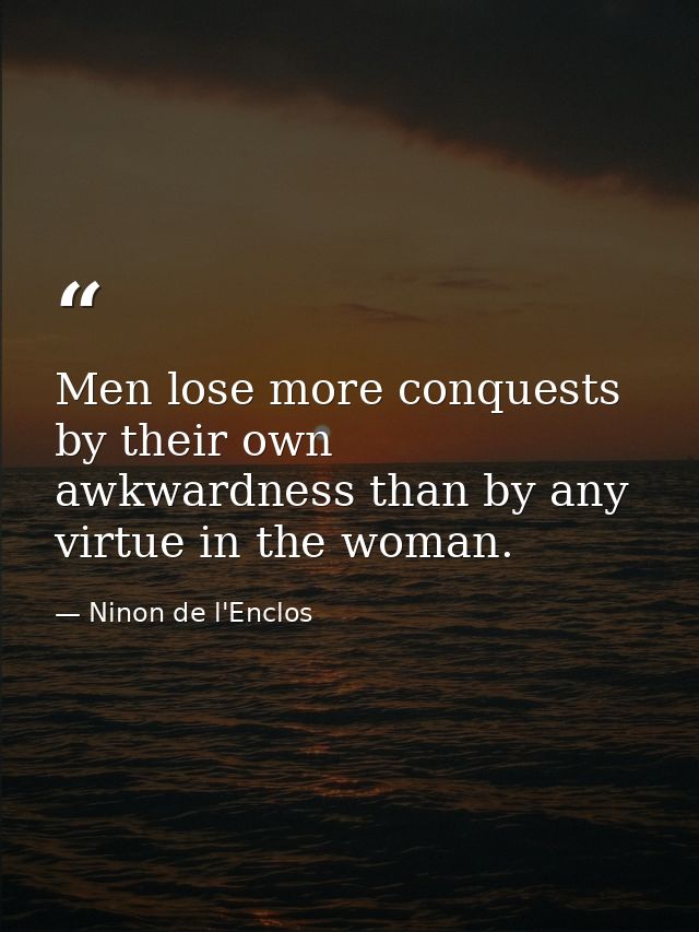 Men lose more conquests by their own awkwardness than by any virtue in the woman. — Ninon de l'Enclos