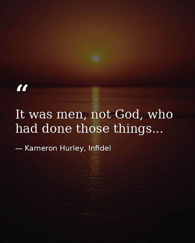 It was men, not God, who had done those things... — Kameron Hurley, Infidel